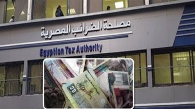 الضرائب: دمج مأموريات ضرائب الدخل والقيمة المضافة على مستوى الجمهورية يتم تدريجيًا
