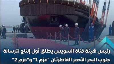  هيئة قناة السويس تطلق القاطرتين العملاقتين “عزم 1” و”عزم 2”