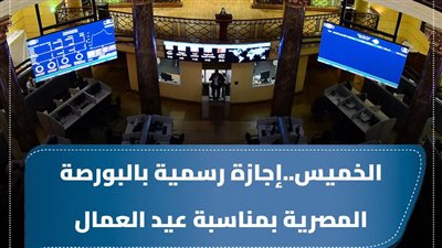 البورصة المصرية تُعلن تعطيل العمل الخميس المقبل بمناسبة عيد العمال