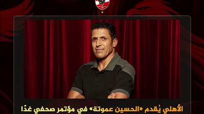 الأهلي يقدم المغربي الحسين عموتة مديرًا فنيًا جديدًا في مؤتمر صحفي غدًا
