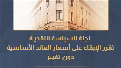 لجنة السياسة النقديـة تقرر الإبقاء على أسعار العائد الأساسية