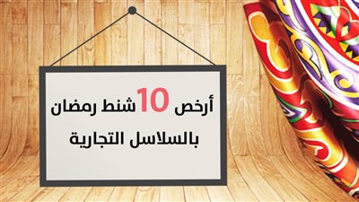 بالفيديو.. أرخص 10 «شنط رمضان» بالسلاسل التجارية 