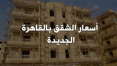 بالفيديو.. أسعار الشقق بـ «القاهرة الجديدة»