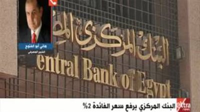 «أبو الفتوح»: رفع الفائدة لن يفيد البنوك حاليا