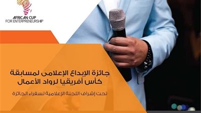فتح باب المنافسة علي جائزة الإبداع الاعلامي بـ«كأس إفريقيا لرواد الأعمال»